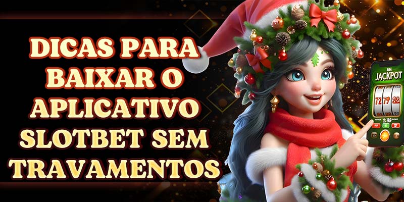 Dicas para Baixar o Aplicativo SLOTBET sem Travamentos